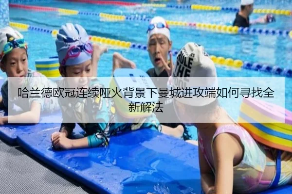 哈兰德欧冠连续哑火背景下曼城进攻端如何寻找全新解法 - leyu