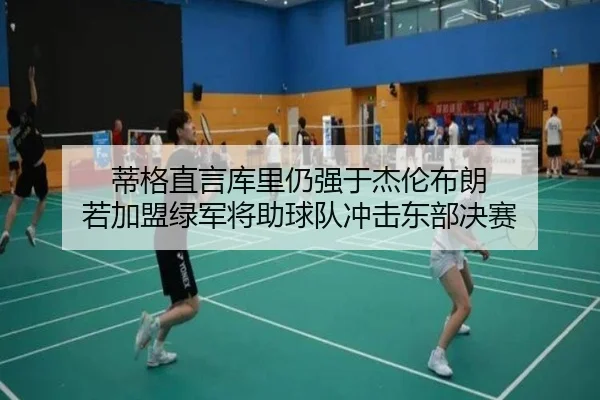 蒂格直言库里仍强于杰伦布朗 若加盟绿军将助球队冲击东部决赛 - leyu
